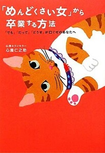 「めんどくさい女」から卒業する方法 「でも」「だって」「どうせ」が口ぐせのあなたへ／心屋仁之助【著】