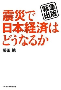 震災で日本経済はどうなるか 緊急出版／藤田勉【著】