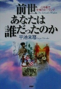 前世あなたは誰だったのか 心を癒す究極のヒーリング／平池来耶(著者)