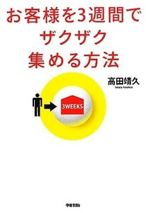 お客様を３週間でザクザク集める方法／高田靖久【著】