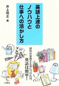 英語上達のノウハウと仕事への活かし方 習得の要領さえ身につければ、英語は簡単！／井上昭正【著】