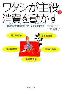 「ワタシが主役」が消費を動かす お客様の“成功”をイメージできますか？／日野佳恵子【著】