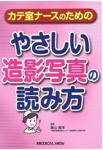 やさしい造影写真の読み方 カテ室ナースのための／景山貴洋(著者)