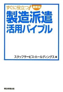 すぐに役立つ！最新版製造派遣活用バイブル／スタッフサービス・ホールディングス【編】