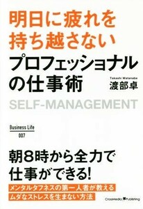 明日に疲れを持ち越さないプロフェッショナルの仕事術 Ｂｕｓｉｎｅｓｓ　Ｌｉｆｅ／渡部卓(著者)