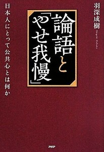 論語と「やせ我慢」 日本人にとって公共心とは何か／羽深成樹(著者)