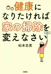 健康になりたければ家の掃除を変えなさい／松本忠男(著者)