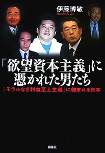 「欲望資本主義」に憑かれた男たち 「モラルなき利益至上主義」に蝕まれる日本／伊藤博敏【著】