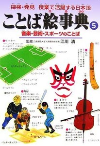 ことば絵事典(５) 音楽・芸術・スポーツのことば 探検・発見　授業で活躍する日本語／江川清【監修】