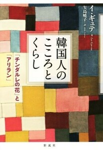 韓国人のこころとくらし 「チンダルレの花」と「アリラン」／イ・ギュテ(著者),矢島暁子(訳者)