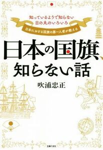 日本の国旗、知らない話 知っているようで知らない日の丸のいろいろ／吹浦忠正(著者)