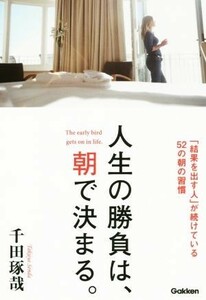 人生の勝負は、朝で決まる。 「結果を出す人」が続けている５２の朝の習慣／千田琢哉(著者)