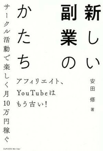 新しい副業のカタチ アフィリエイト、ＹｏｕＴｕｂｅはもう古い！　サークル活動で楽しく月１０万円稼ぐ／安田修(著者)