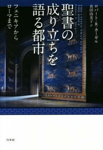 聖書の成り立ちを語る都市 フェニキアからローマまで／ロバート・Ｒ・カーギル(著者),真田由美子(訳者)