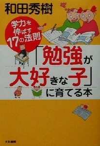 「勉強が大好きな子」に育てる本 学力を伸ばす１７の法則／和田秀樹(著者)