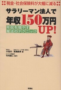 サラリーマン法人で年収１５０万円ＵＰ！ 年収を増やす魔法のテクニック／小池洋(著者),高橋節男(著者),竹内誠二