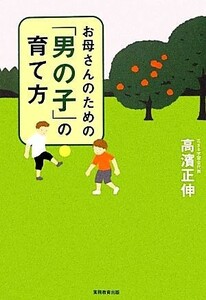 お母さんのための「男の子」の育て方／高濱正伸【著】