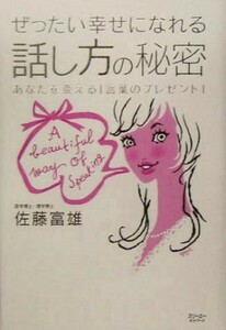 ぜったい幸せになれる話し方の秘密 あなたを変える「言葉のプレゼント」／佐藤富雄(著者)