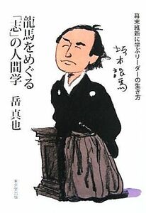 龍馬をめぐる「志」の人間学 幕末維新に学ぶリーダーの生き方／岳真也【著】