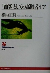 「顧客」としての高齢者ケア ＮＨＫブックス９２０／横内正利(著者)