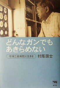 どんなガンでもあきらめない 帯津三敬病院に生きる／村尾国士(著者)