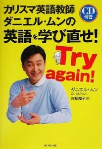 カリスマ英語教師ダニエル・ムンの英語を学び直せ！ Ｔｒｙ　ａｇａｉｎ！／ダニエルムン(著者),青柳優子(訳者)