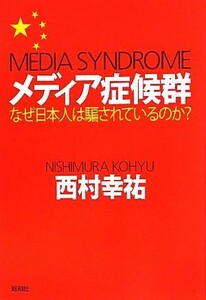 メディア症候群 なぜ日本人は騙されているのか？／西村幸祐【著】