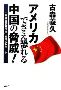 アメリカでさえ恐れる中国の脅威！ 「米議会調査機関」の核心レポート／古森義久【著】