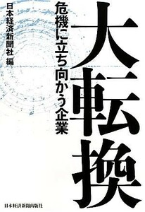 大転換 危機に立ち向かう企業／日本経済新聞社【編】