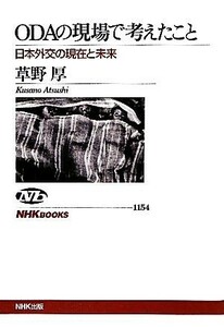 ＯＤＡの現場で考えたこと 日本外交の現在と未来 ＮＨＫブックス１１５４／草野厚【著】