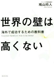 世界の壁は高くない 海外で成功するための教科書／鳩山玲人(著者)