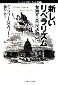 新しいリベラリズム 台頭する市民活動パワー シリーズ・現代思想と自由主義論／ジェフリー・Ｍ．ベリー【著】，松野弘【監訳】