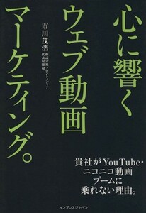 心に響くウェブ動画マーケティング。　貴社がＹｏｕＴｕｂｅ・ニコニコ動画ブームに乗れない理由。 市川茂浩／筆