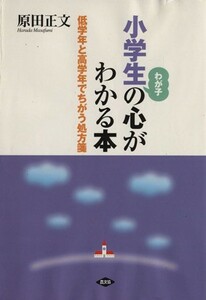 小学生の心がわかる本 低学年と高学年でちがう処方箋／原田正文(著者)