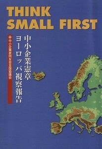 ＴＨＩＮＫ　ＳＭＡＬＬ　ＦＩＲＳＴ 中小企業憲章ヨーロッパ視察報告集／中小企業家同友会全国協議会