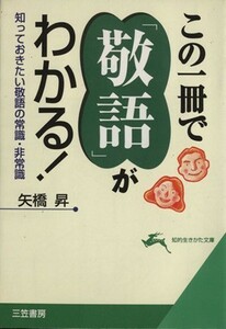 この一冊で「敬語」がわかる！ 知っておきたい敬語の常識・非常識 知的生きかた文庫／矢橋昇(著者)