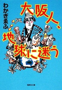 大阪人、地球に迷う 集英社文庫／わかぎゑふ【著】