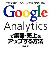 Ｇｏｏｇｌｅ　Ａｎａｌｙｔｉｃｓで集客・売上をアップする方法／玉井昇【著】