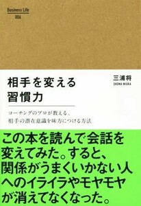 相手を変える習慣力 コーチングのプロが教える、相手の潜在意識を味方につける方法 Ｂｕｓｉｎｅｓｓ　Ｌｉｆｅ００６／三浦将(著者)