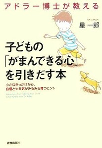 アドラー博士が教える　子どもの「がまんできる心」を引きだす本 小さなきっかけから、自信とやる気がみるみる育つヒント／星一郎【著】