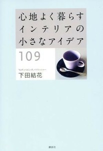 心地よく暮らすインテリアの小さなアイデア１０９／下田結花(著者)