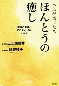 人生が楽になる　ほんとうの癒し 宇宙の真理とこの世のしくみについて／上江洲義秀(著者),越智啓子(著者)