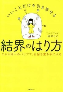 いいことだけを引き寄せる　結界のはり方 エネルギーのバリアで、お金も愛も手に入る／碇のりこ(著者)