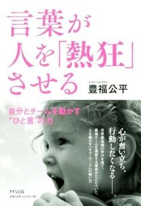 言葉が人を「熱狂」させる 自分とチームを動かす“ひと言”の力／豊福公平(著者)