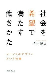 社会を希望で満たす働きかた ソーシャルデザインという仕事／今中博之(著者)