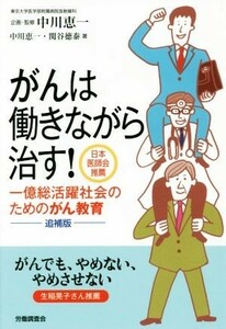 がんは働きながら治す！　追補版 一億総活躍社会のためのがん教育／中川恵一(著者),関谷徳泰(著者)