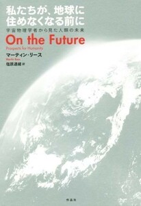 私たちが、地球に住めなくなる前に 宇宙物理学者からみた人類の未来／マーティン・リース(著者),塩原通緒(訳者)