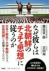 なぜ彼らは北朝鮮の「チュチェ思想」に従うのか／篠原常一郎(著者),岩田温(著者)