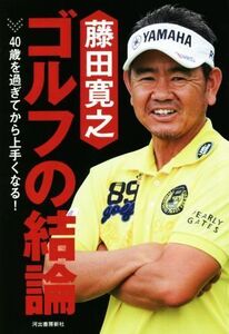 藤田寛之　ゴルフの結論 ４０歳を過ぎてから上手くなる！／藤田寛之(著者)