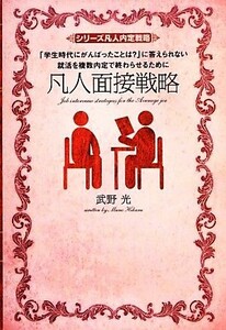 凡人面接戦略 「学生時代にがんばったことは？」に答えられない就活を複数内定で終わらせるために シリーズ凡人内定戦略／武野光【著】